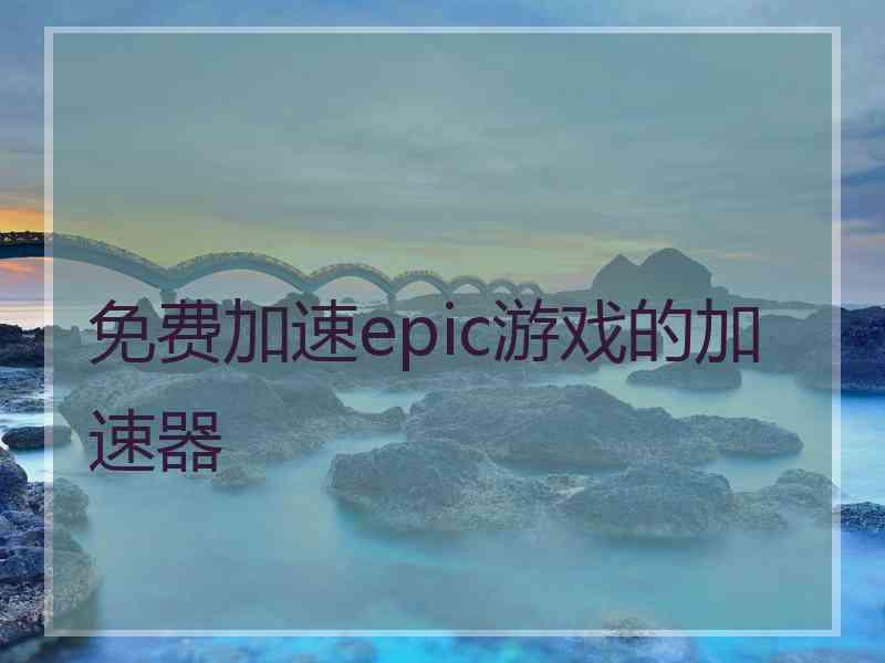 免费加速epic游戏的加速器