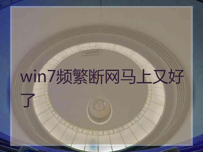 win7频繁断网马上又好了