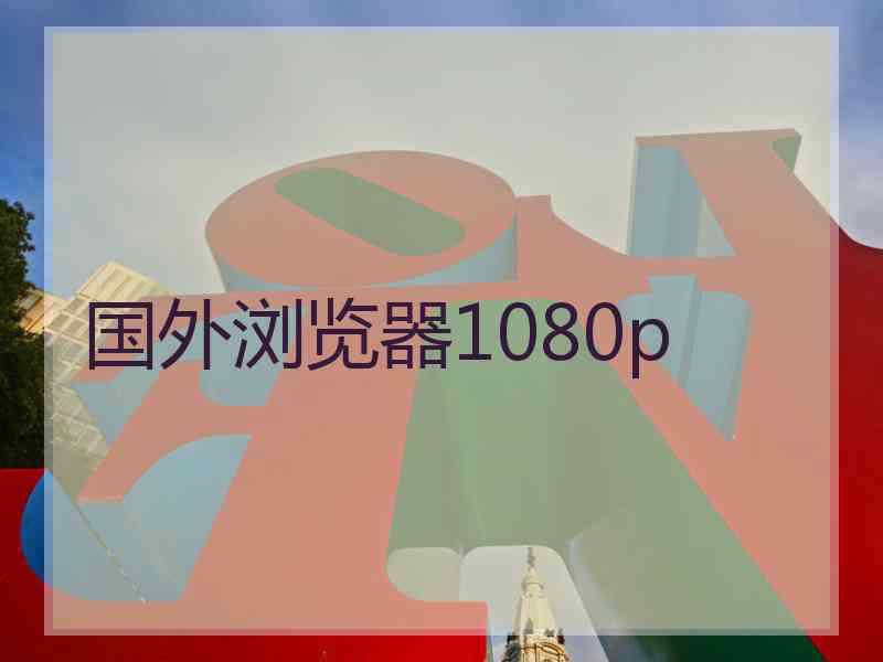 国外浏览器1080p