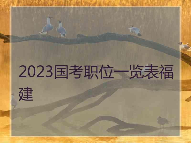 2023国考职位一览表福建