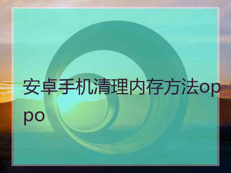 安卓手机清理内存方法oppo