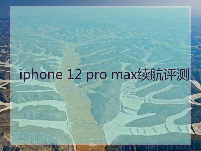 iphone 12 pro max续航评测