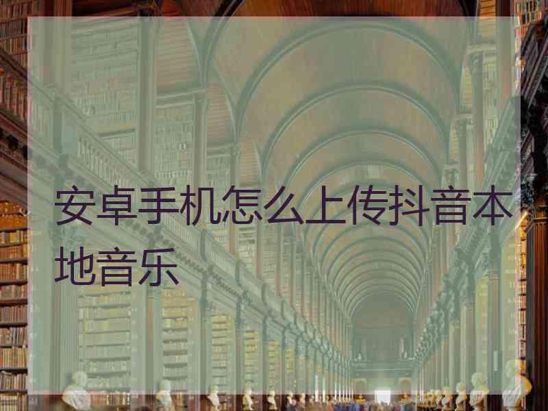 安卓手机怎么上传抖音本地音乐