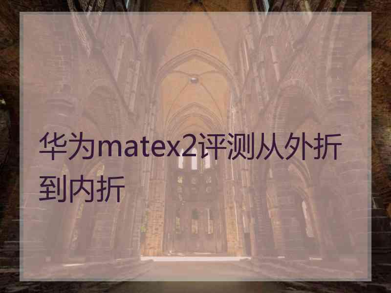 华为matex2评测从外折到内折