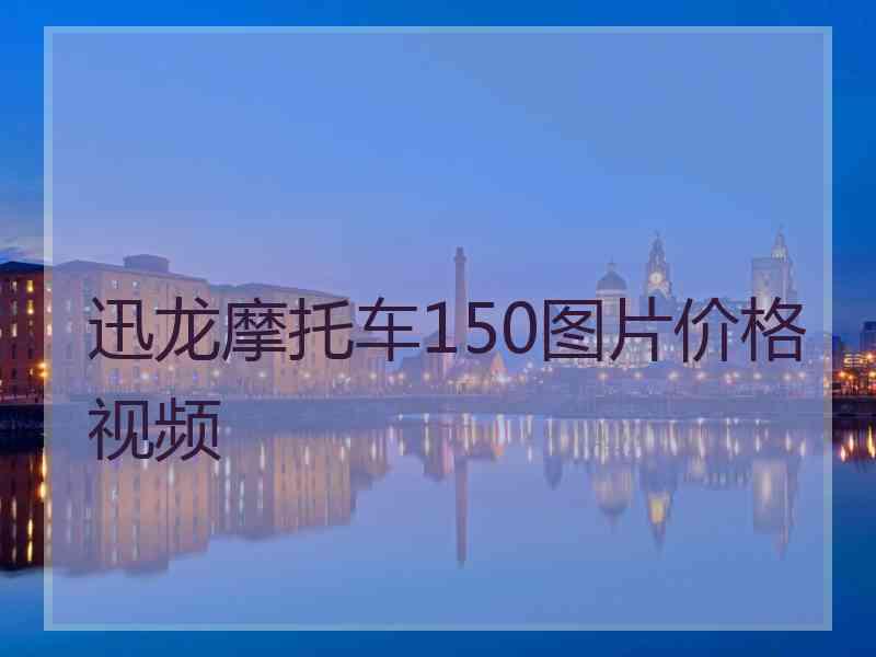 迅龙摩托车150图片价格视频