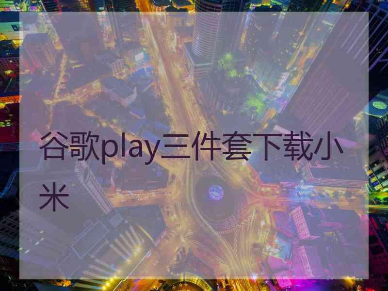 谷歌play三件套下载小米