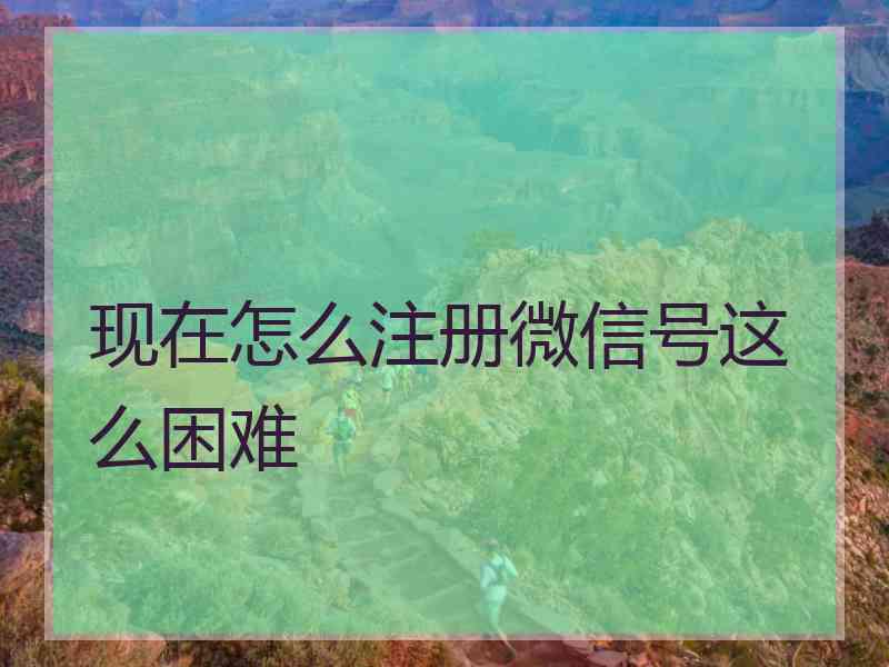 现在怎么注册微信号这么困难