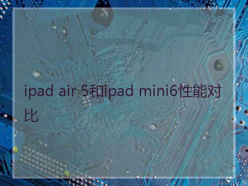 ipad air 5和ipad mini6性能对比