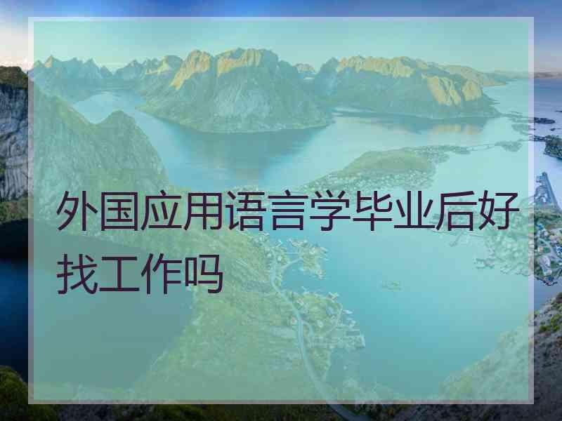 外国应用语言学毕业后好找工作吗