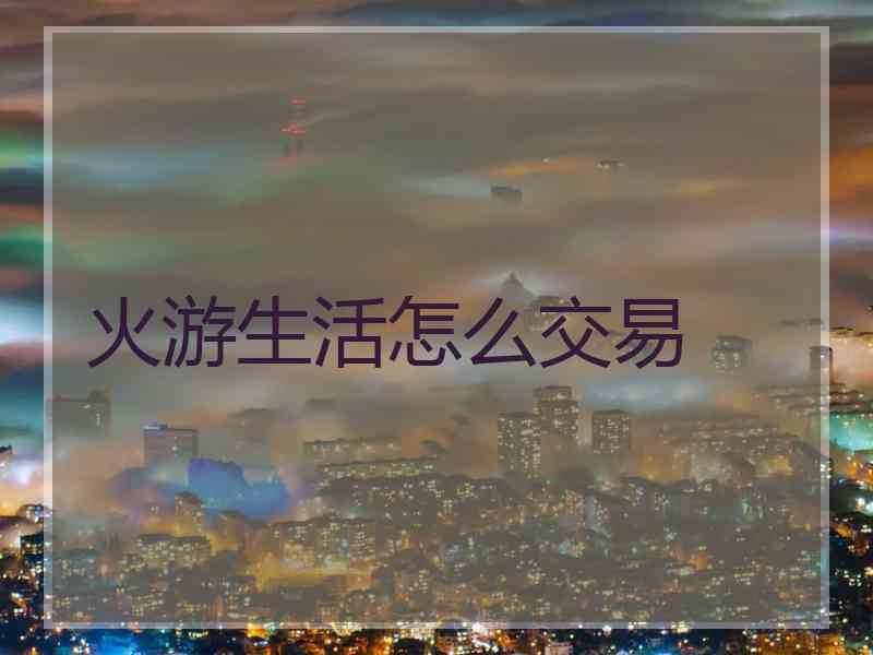 火游生活怎么交易