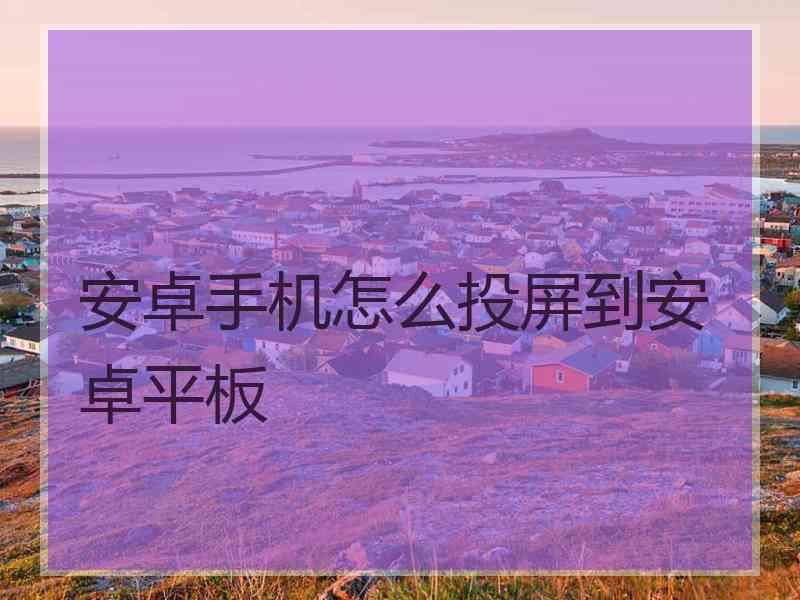 安卓手机怎么投屏到安卓平板