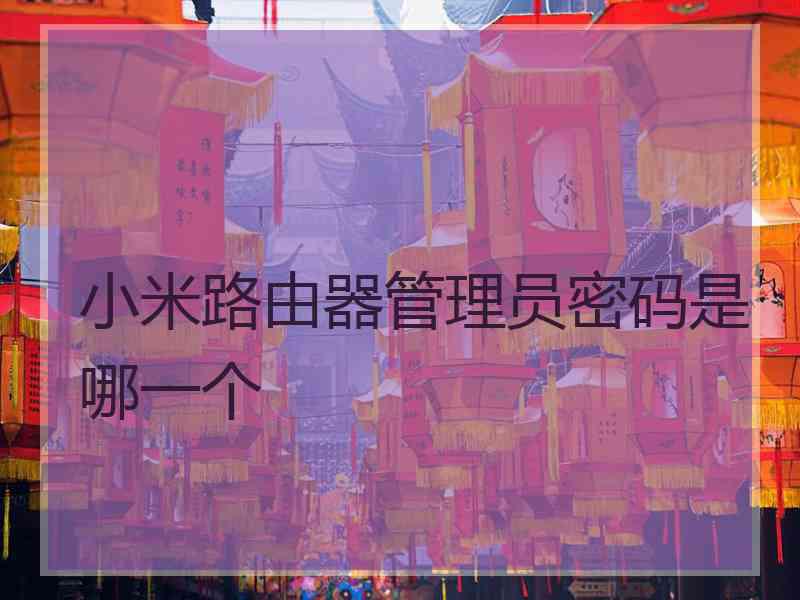 小米路由器管理员密码是哪一个