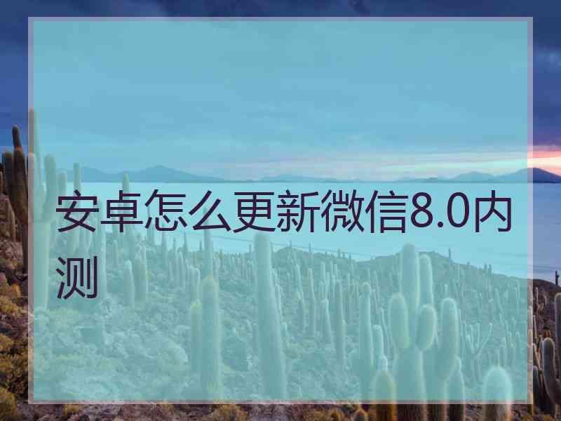 安卓怎么更新微信8.0内测