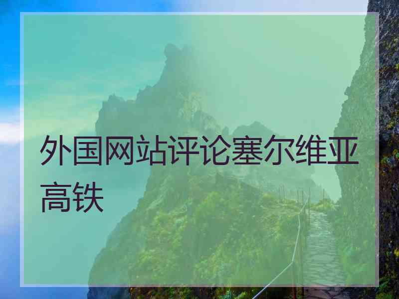 外国网站评论塞尔维亚高铁