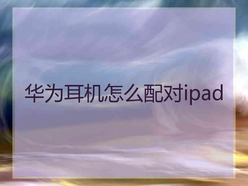 华为耳机怎么配对ipad