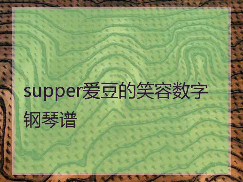 supper爱豆的笑容数字钢琴谱