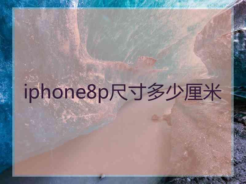 iphone8p尺寸多少厘米