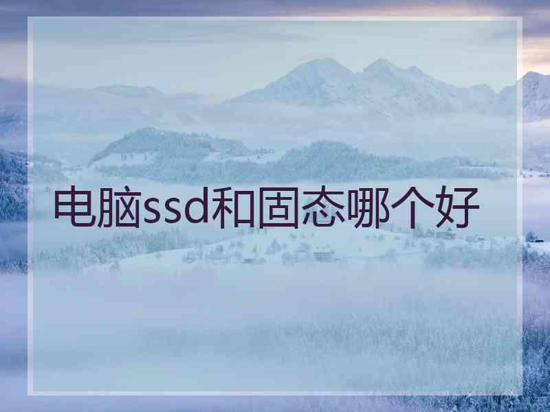 电脑ssd和固态哪个好