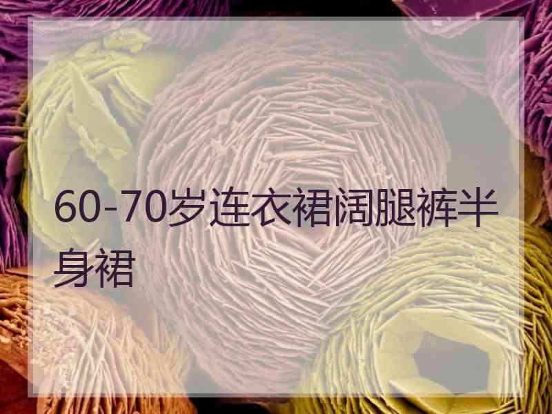 60-70岁连衣裙阔腿裤半身裙