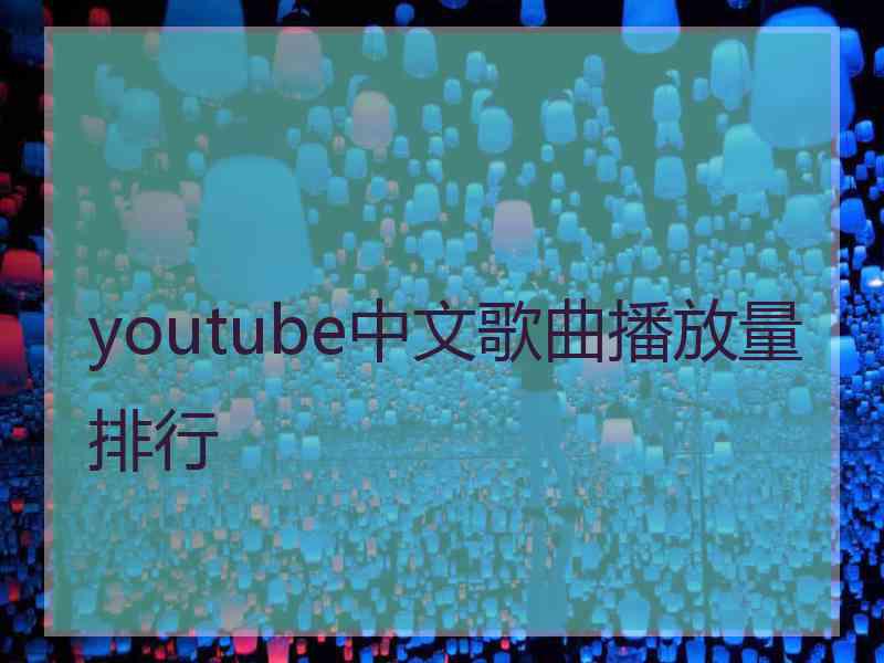 youtube中文歌曲播放量排行