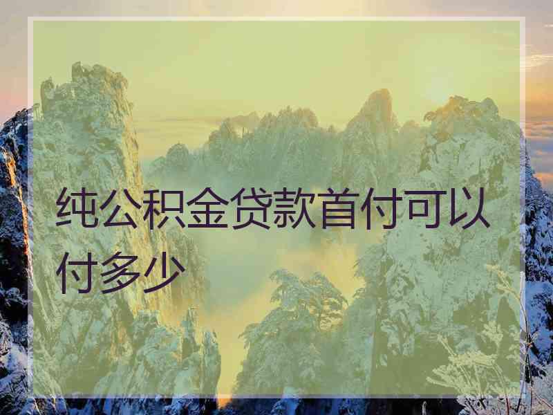 纯公积金贷款首付可以付多少