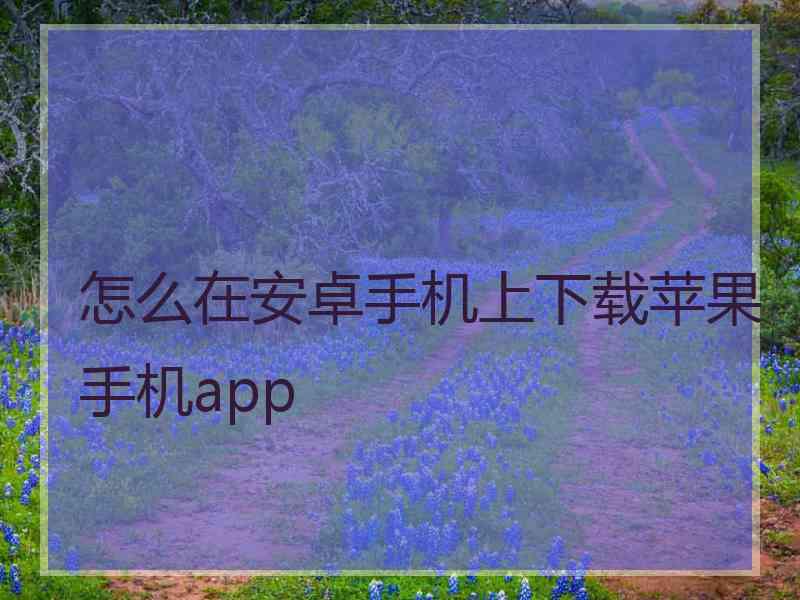 怎么在安卓手机上下载苹果手机app