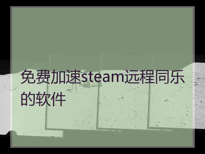 免费加速steam远程同乐的软件