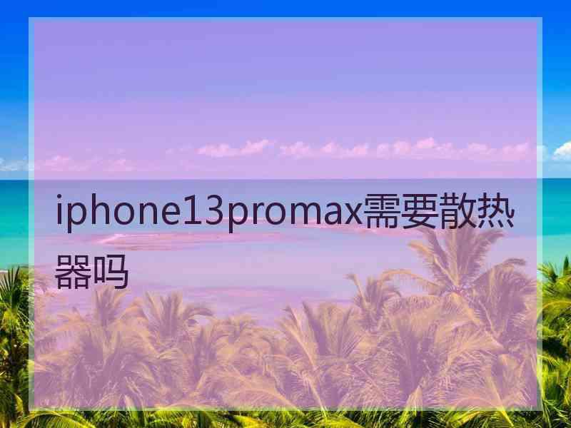 iphone13promax需要散热器吗