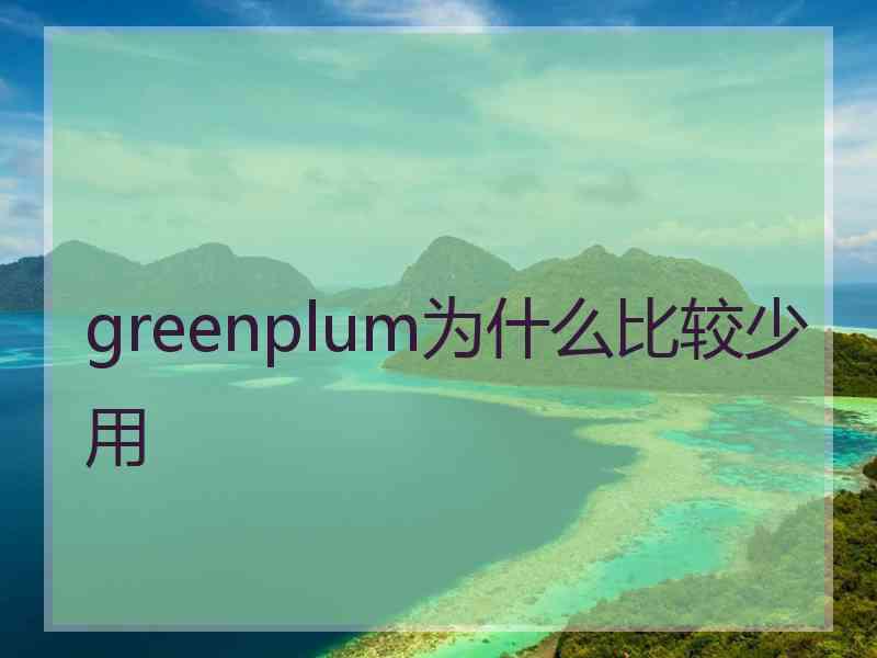 greenplum为什么比较少用