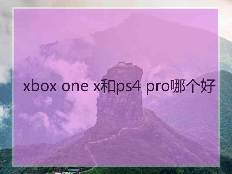 xbox one x和ps4 pro哪个好