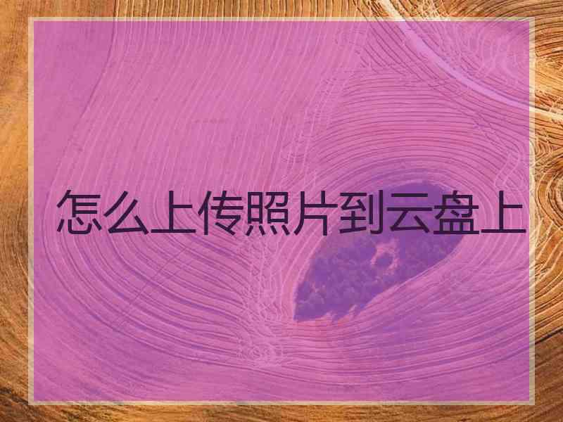 怎么上传照片到云盘上