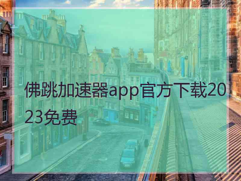 佛跳加速器app官方下载2023免费