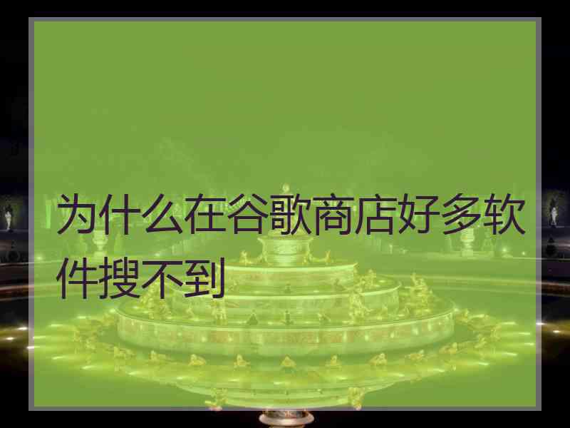 为什么在谷歌商店好多软件搜不到