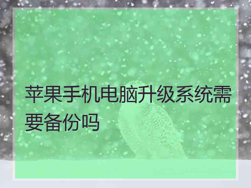 苹果手机电脑升级系统需要备份吗