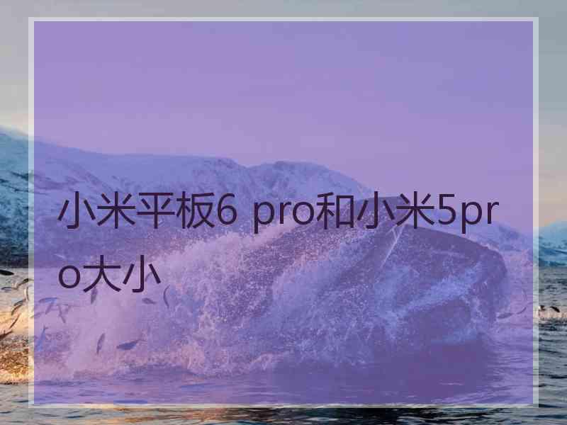 小米平板6 pro和小米5pro大小