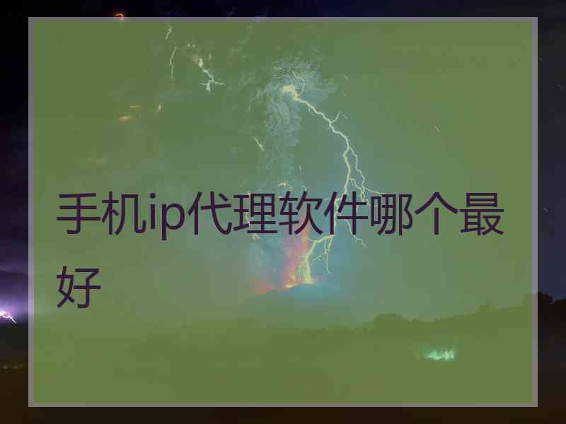 手机ip代理软件哪个最好