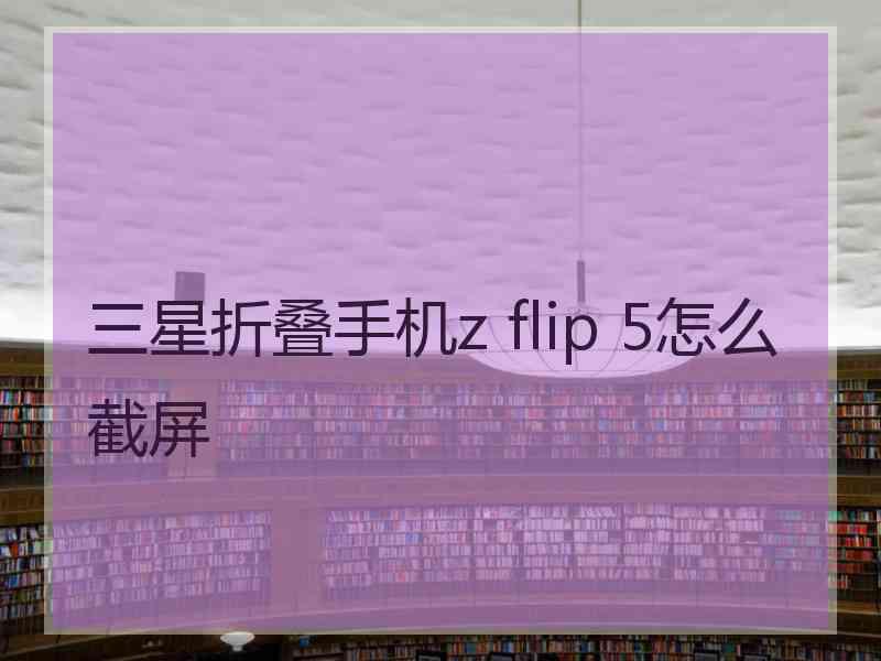 三星折叠手机z flip 5怎么截屏