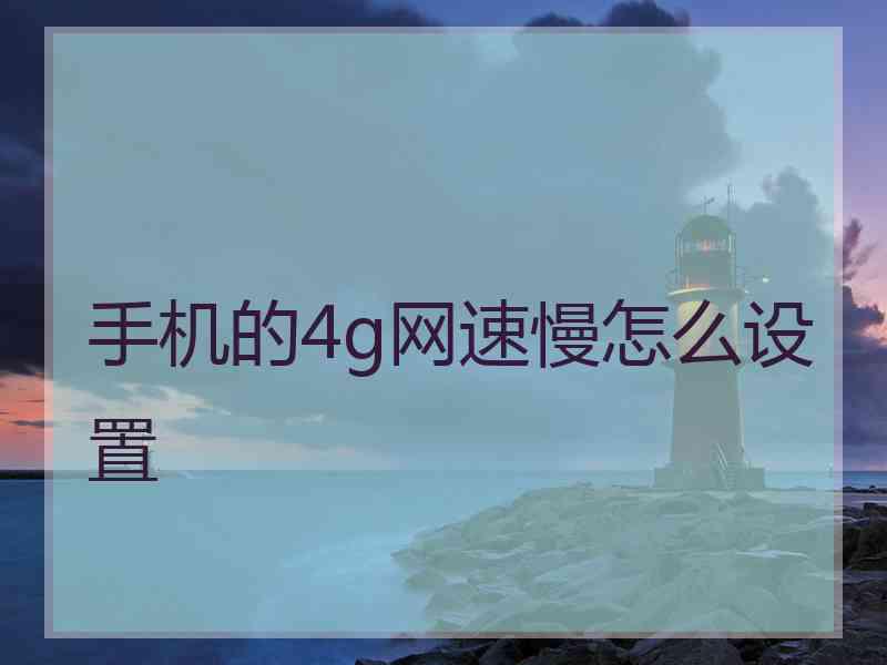 手机的4g网速慢怎么设置