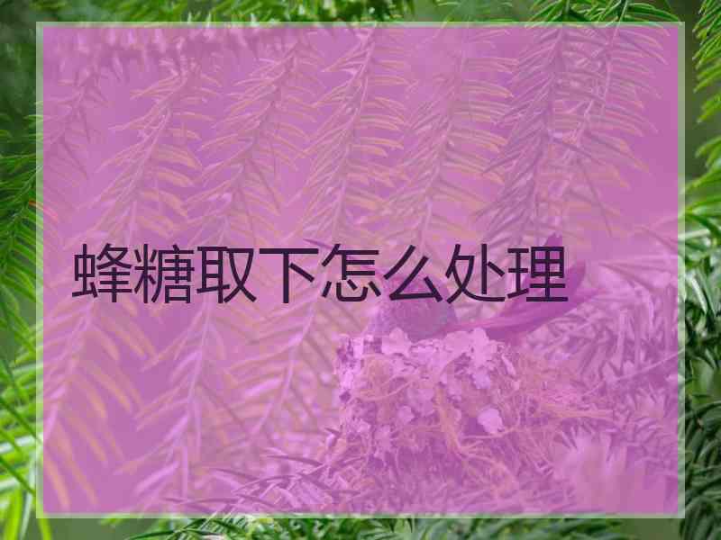 蜂糖取下怎么处理