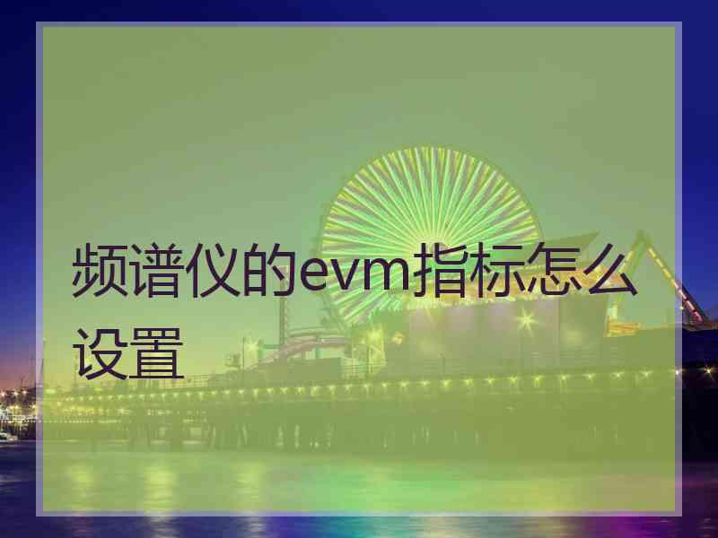 频谱仪的evm指标怎么设置