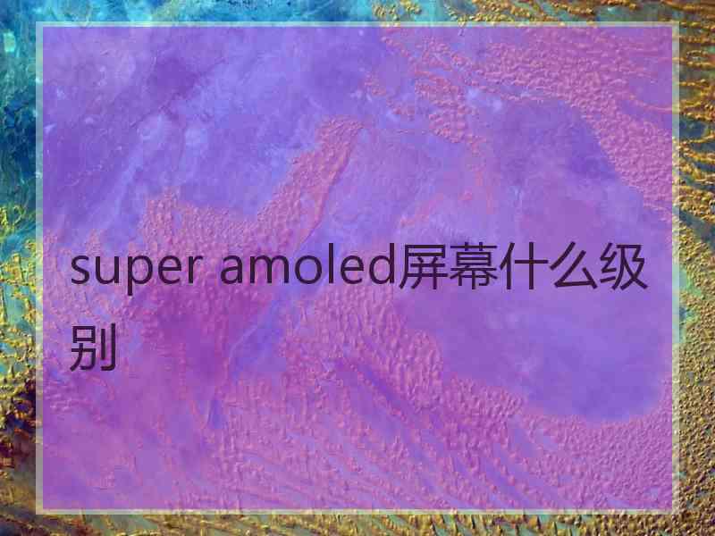 super amoled屏幕什么级别