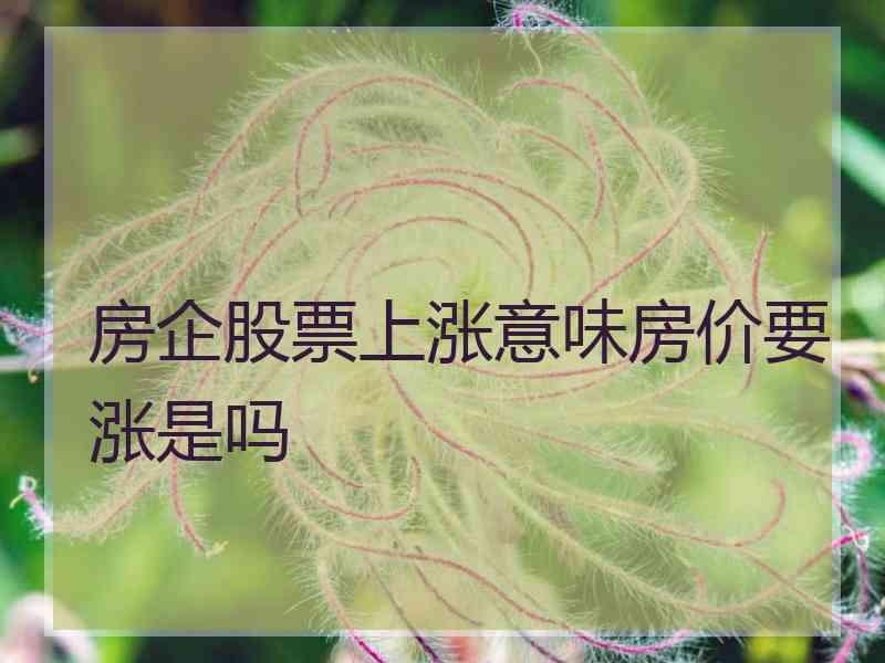 房企股票上涨意味房价要涨是吗