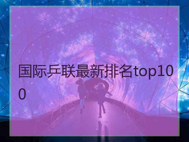 国际乒联最新排名top100