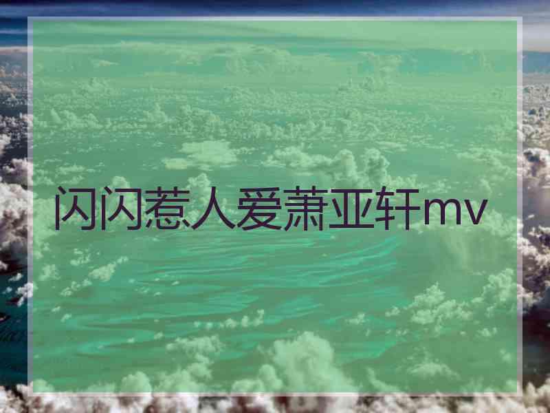 闪闪惹人爱萧亚轩mv