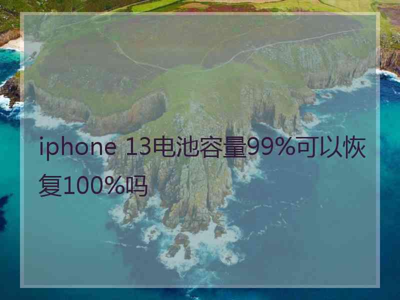 iphone 13电池容量99%可以恢复100%吗