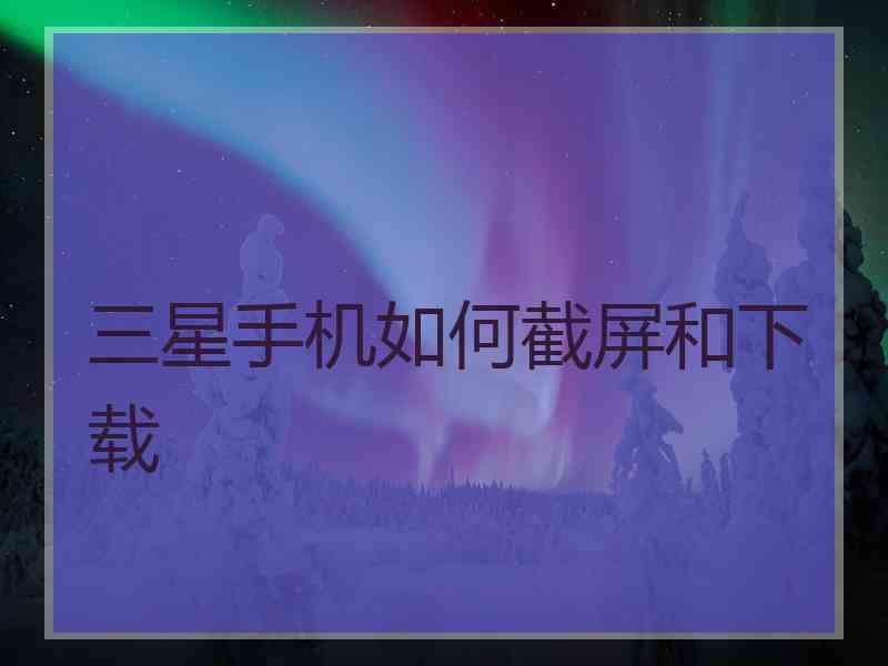 三星手机如何截屏和下载