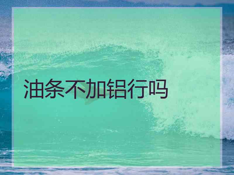 油条不加铝行吗