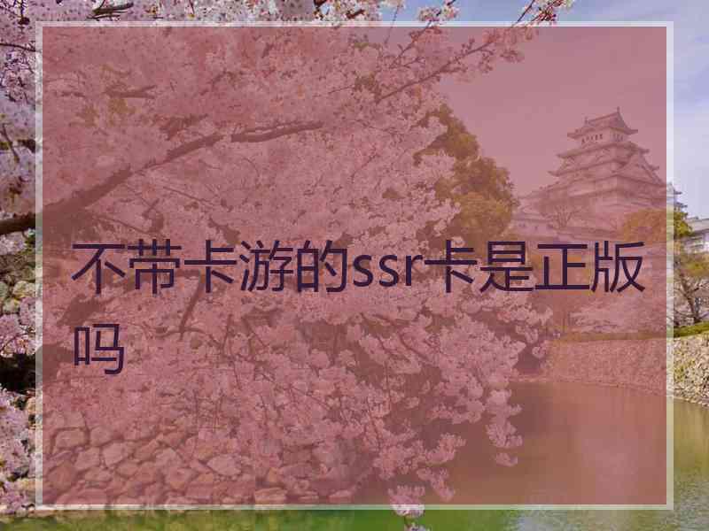 不带卡游的ssr卡是正版吗