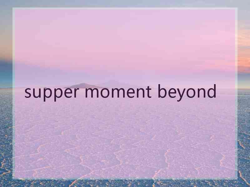 supper moment beyond