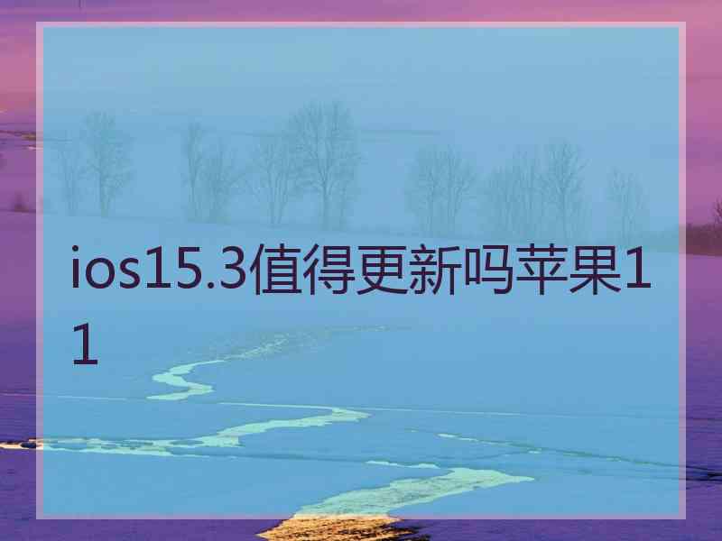 ios15.3值得更新吗苹果11